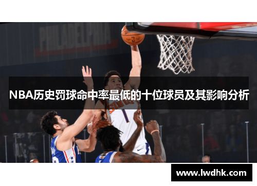 NBA历史罚球命中率最低的十位球员及其影响分析